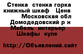 Стенка, стенка горка, книжный шкаф › Цена ­ 30 000 - Московская обл., Домодедовский р-н Мебель, интерьер » Шкафы, купе   